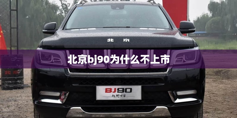 北京bj90为什么不上市
