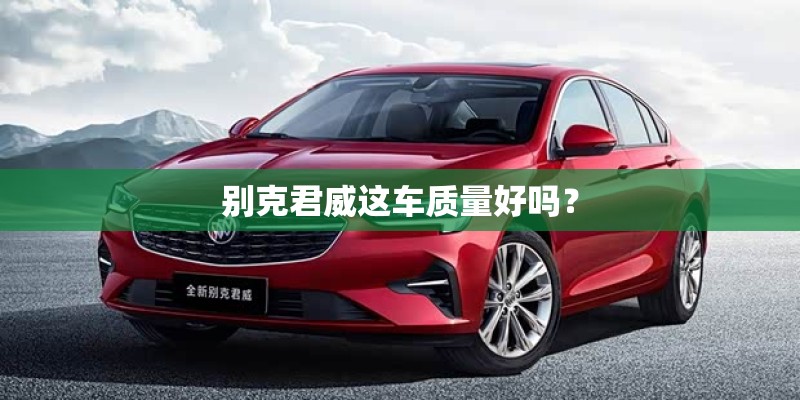 别克君威这车质量好吗? 别克君威这车质量好吗?