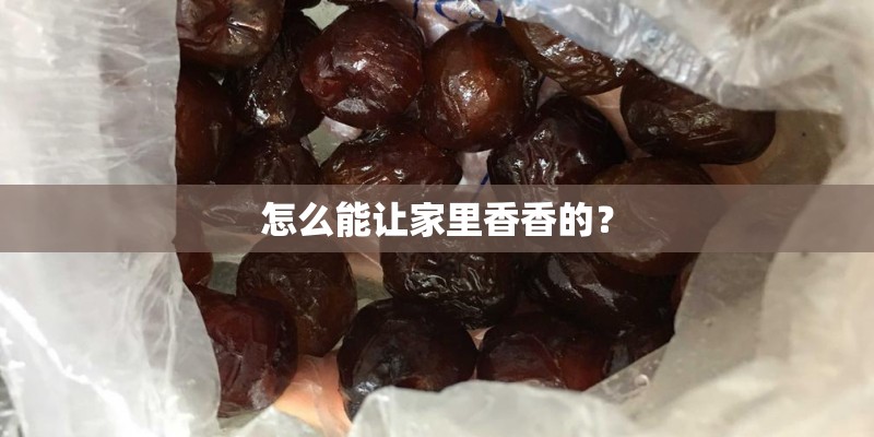 怎么能让家里香香的？