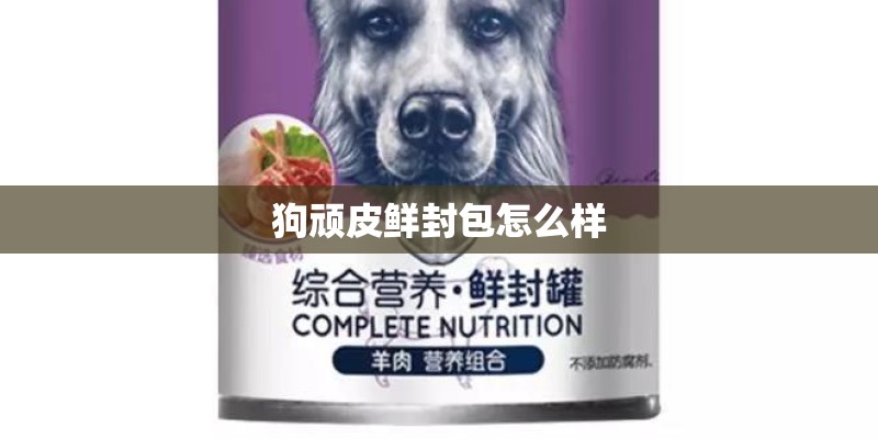 狗顽皮鲜封包怎么样 狗顽皮鲜封包怎么样