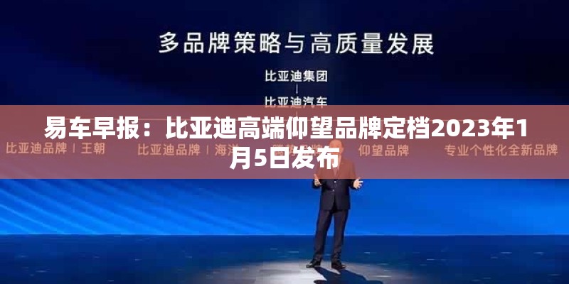 易车早报：比亚迪高端仰望品牌定档2023年1月5日发布