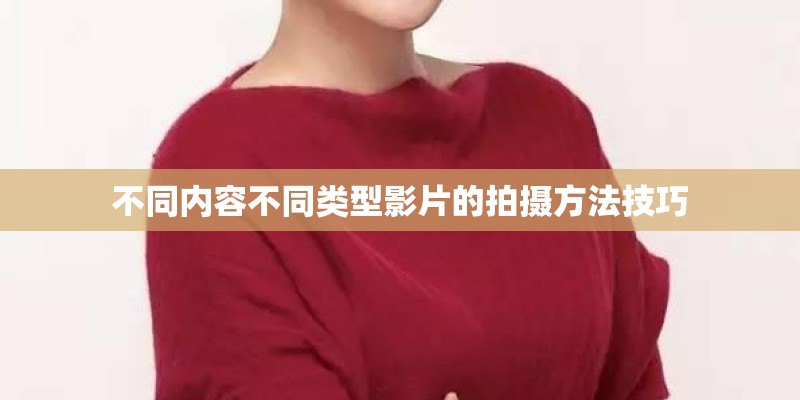 不同内容不同类型影片的拍摄方法技巧 不同内容不同类型影片的拍摄方法技巧