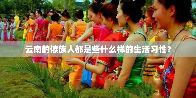 云南的傣族人都是些什么样的生活习性? 云南的傣族人都是些什么样的生活习性?