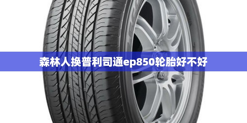森林人换普利司通ep850轮胎好不好