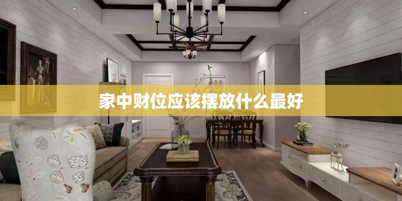 家中财位应该摆放什么最好