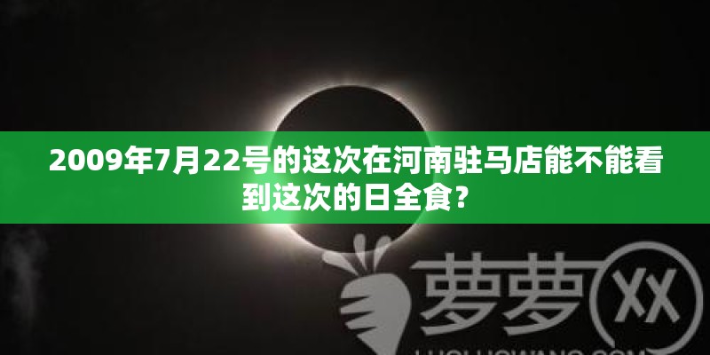 2009年7月22号的这次在河南驻马店能不能看到这次的日全食？