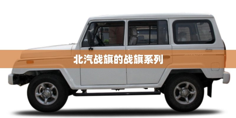 北汽战旗的战旗系列