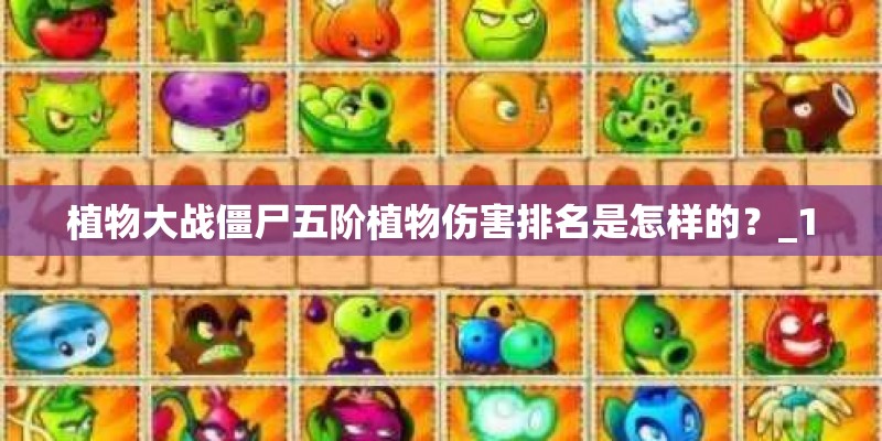 植物大战僵尸五阶植物伤害排名是怎样的？_1