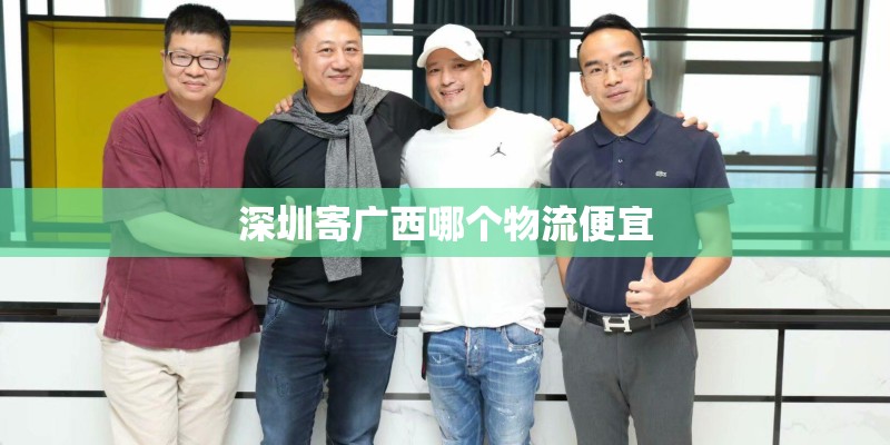 深圳寄广西哪个物流便宜