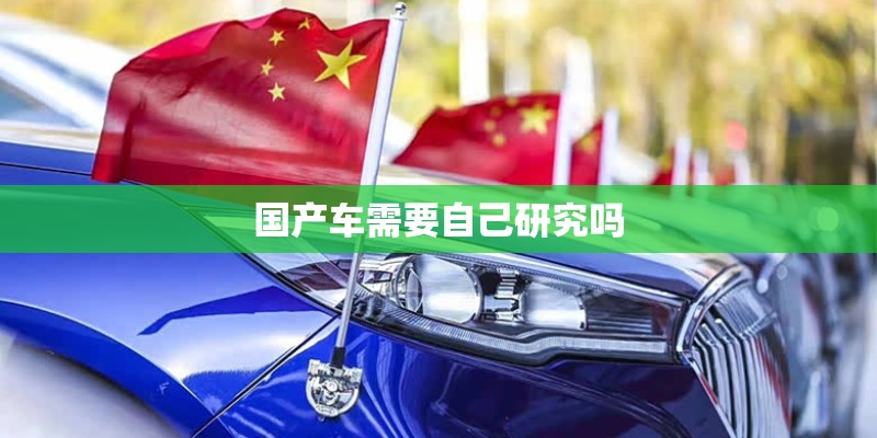 国产车需要自己研究吗 国产车需要自己研究吗