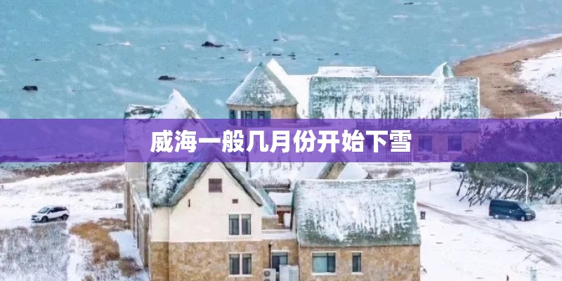威海一般几月份开始下雪 威海一般几月份开始下雪