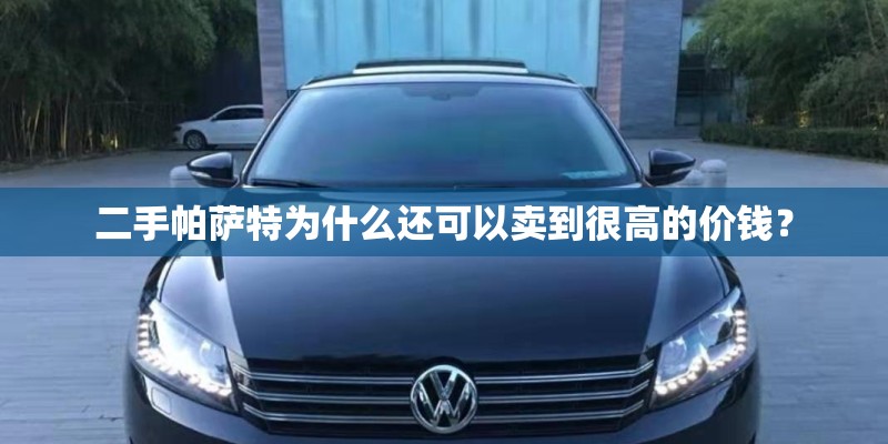 二手帕萨特为什么还可以卖到很高的价钱？