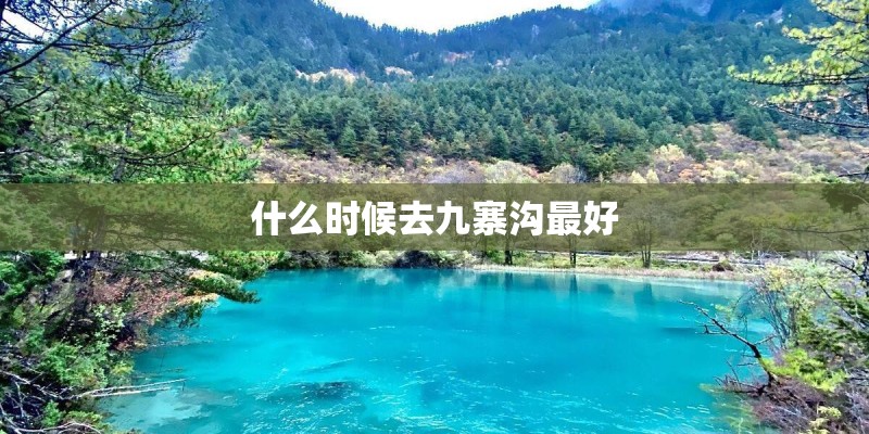 什么时候去九寨沟最好 什么时候去九寨沟最好