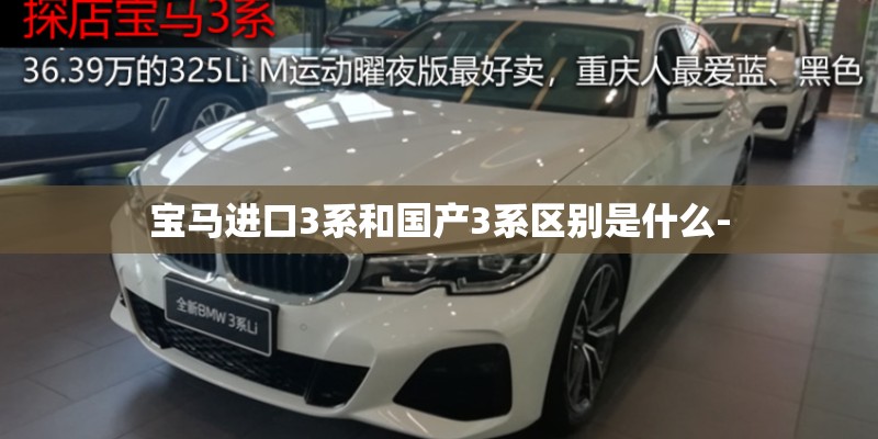 宝马进口3系和国产3系区别是什么-
