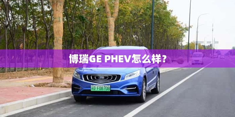 博瑞GE PHEV怎么样？