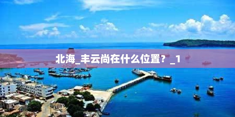 北海_丰云尚在什么位置？_1
