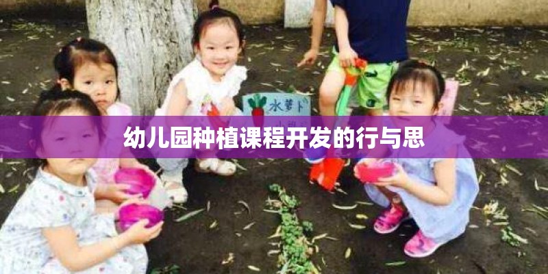 幼儿园种植课程开发的行与思