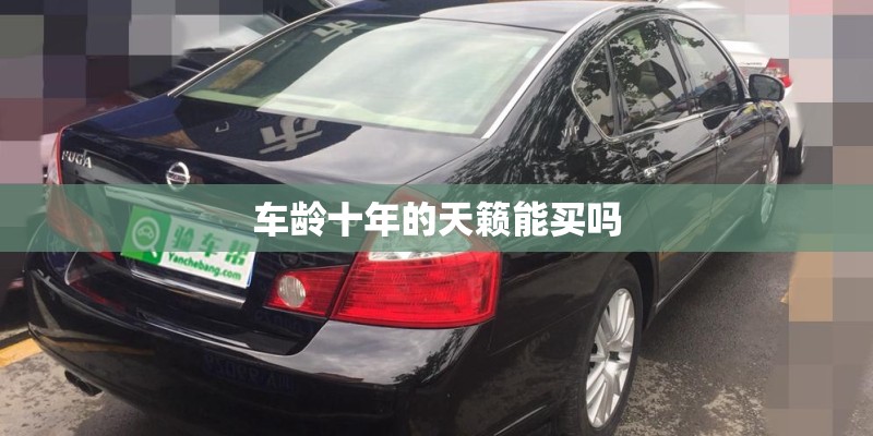 车龄十年的天籁能买吗