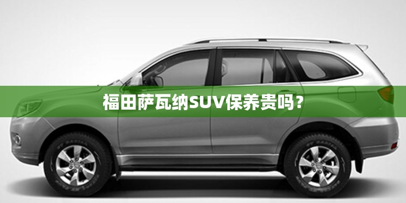 福田萨瓦纳SUV保养贵吗？