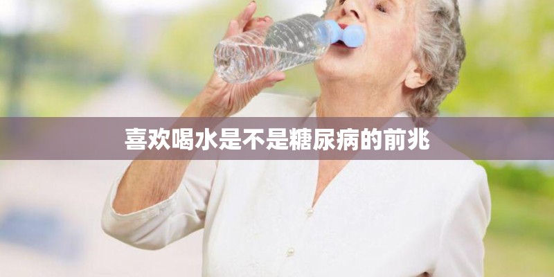 喜欢喝水是不是糖尿病的前兆