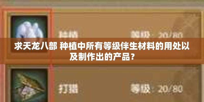 求天龙八部 种植中所有等级伴生材料的用处以及制作出的产品？
