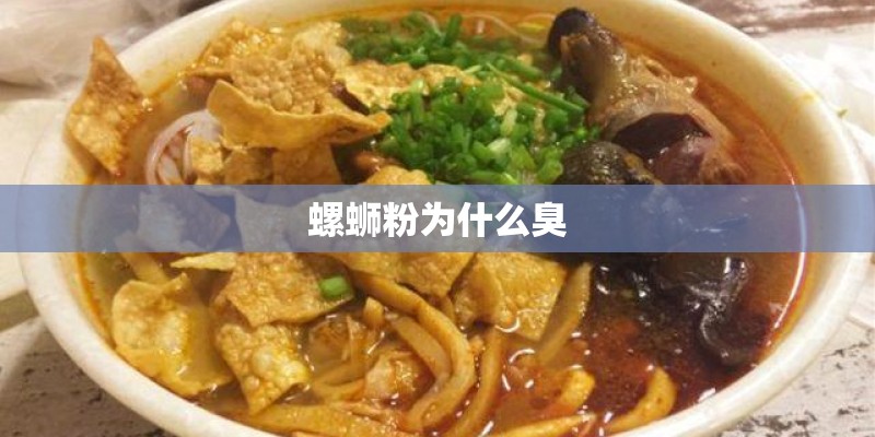 螺蛳粉为什么臭