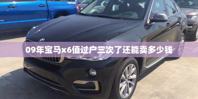09年宝马x6值过户三次了还能卖多少钱
