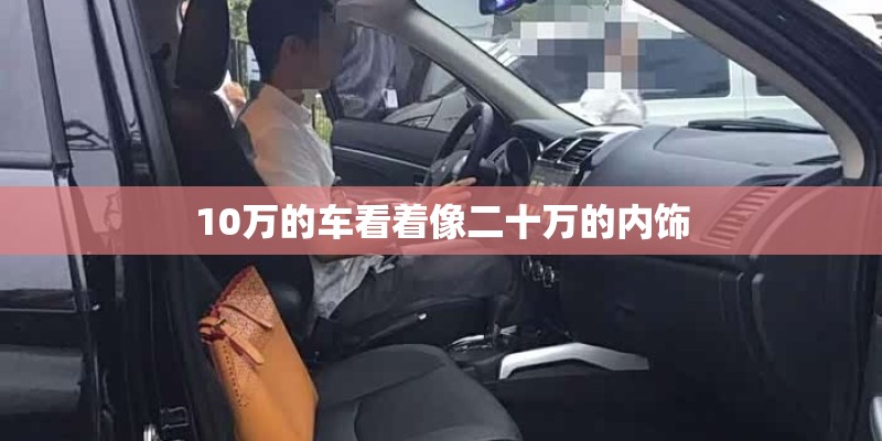10万的车看着像二十万的内饰