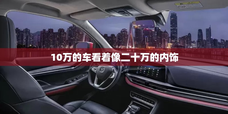10万的车看着像二十万的内饰