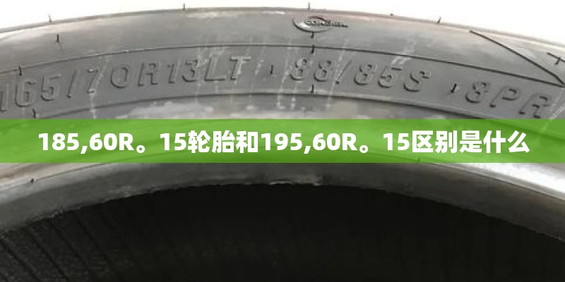 185,60R。15轮胎和195,60R。15区别是什么