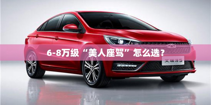 6-8万级“美人座驾”怎么选？
