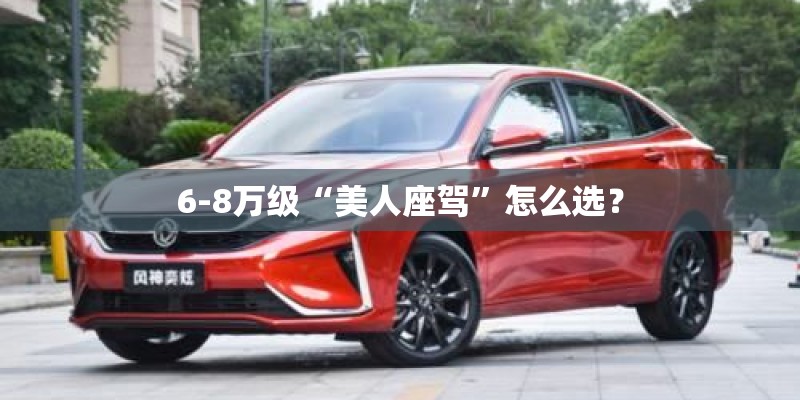 6-8万级“美人座驾”怎么选？