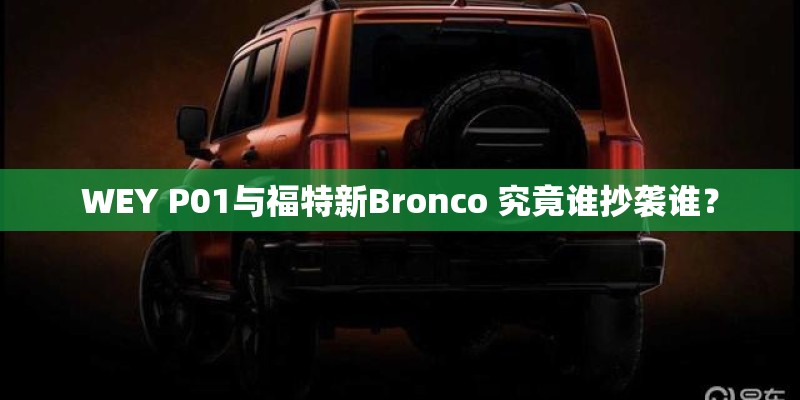 WEY P01与福特新Bronco 究竟谁抄袭谁？