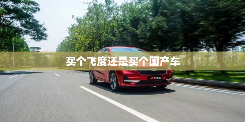 买个飞度还是买个国产车