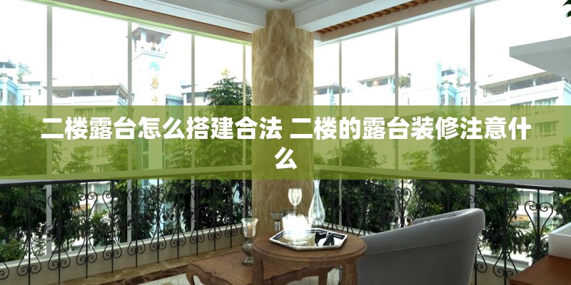 二楼露台怎么搭建合法 二楼的露台装修注意什么