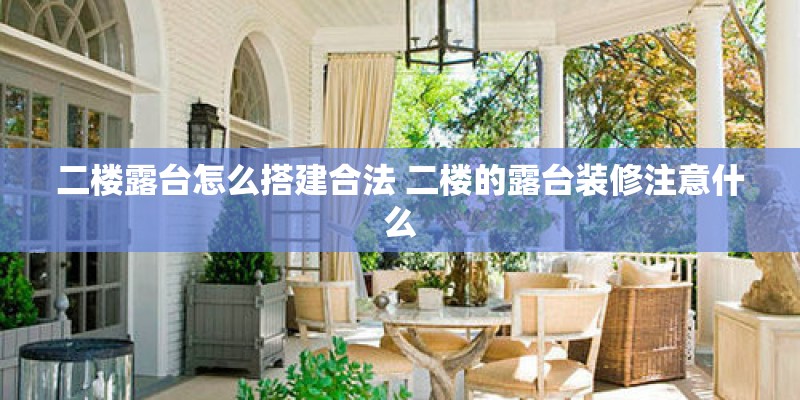 二楼露台怎么搭建合法 二楼的露台装修注意什么