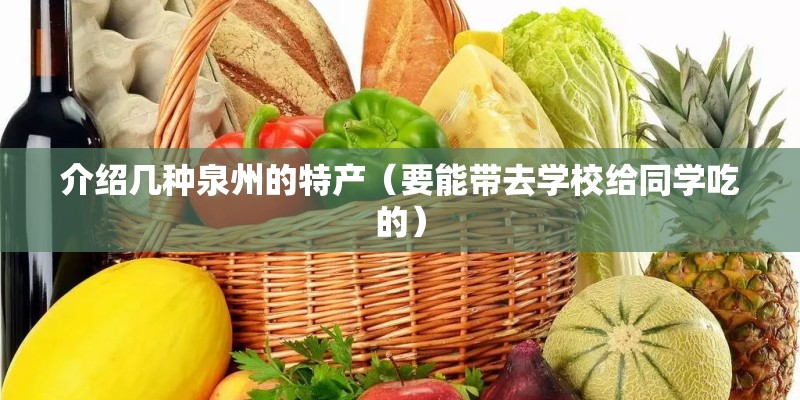 介绍几种泉州的特产（要能带去学校给同学吃的）