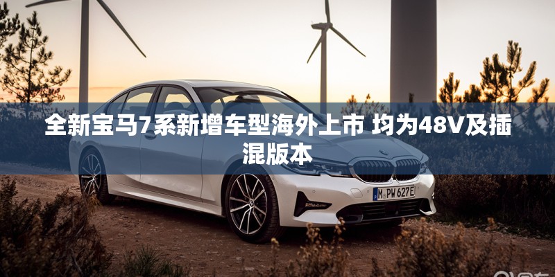 全新宝马7系新增车型海外上市 均为48V及插混版本
