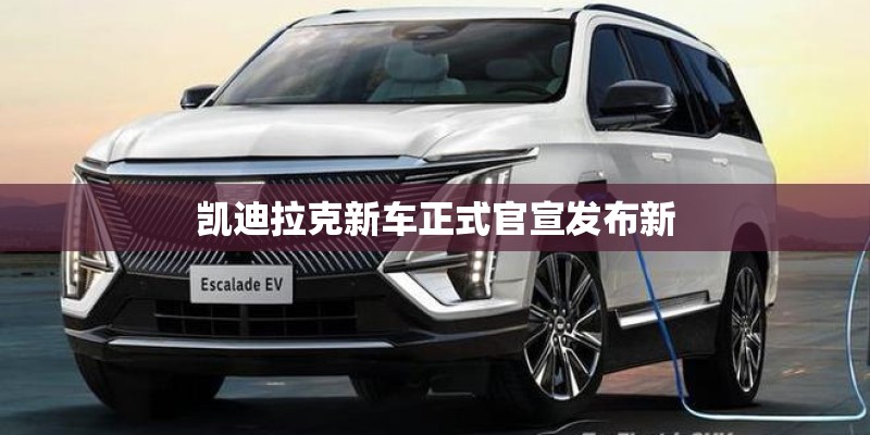 凯迪拉克新车正式官宣发布新
