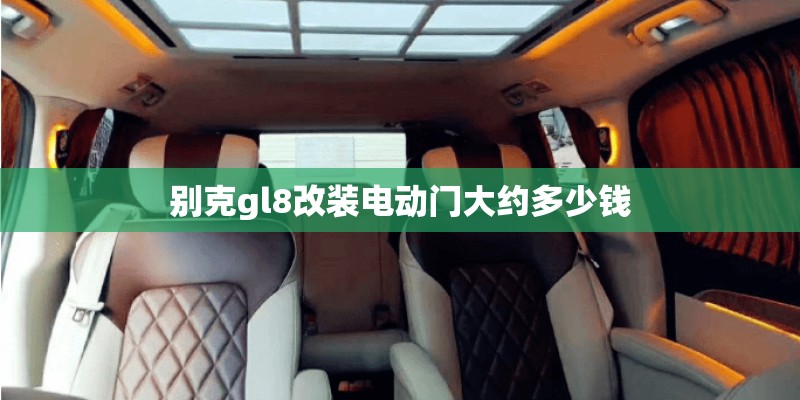 别克gl8改装电动门大约多少钱