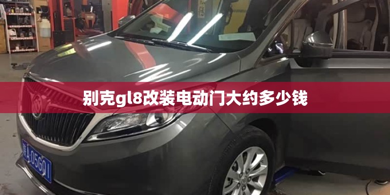 别克gl8改装电动门大约多少钱
