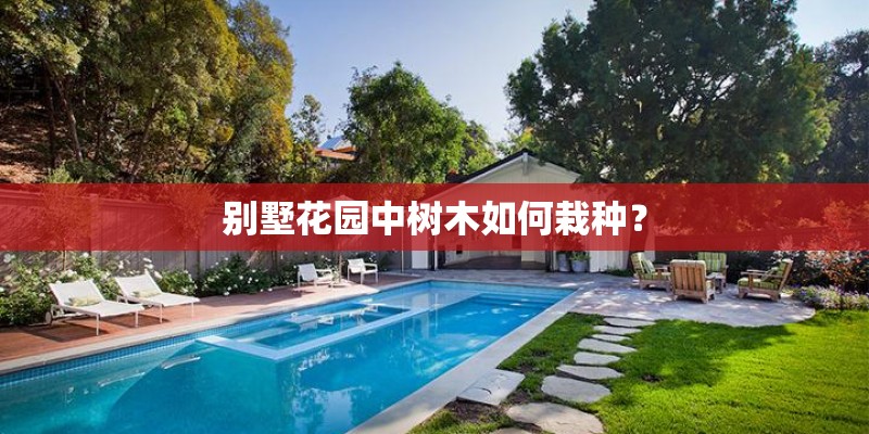别墅花园中树木如何栽种？