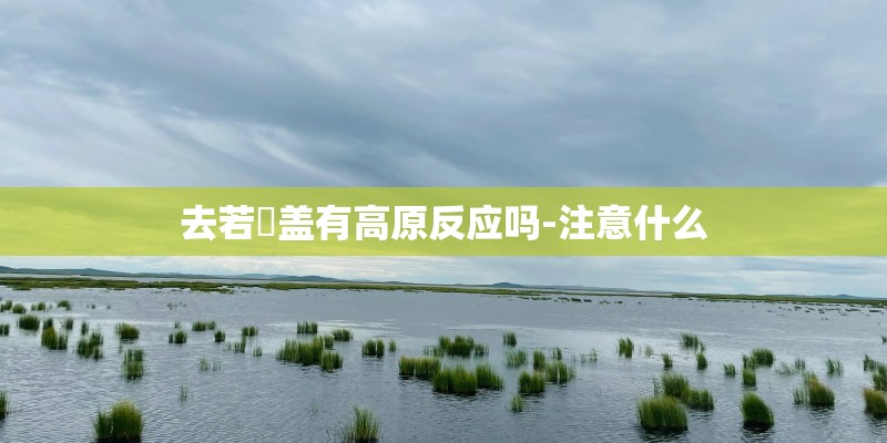 去若尓盖有高原反应吗-注意什么