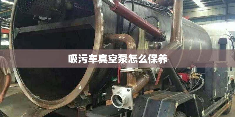 吸污车真空泵怎么保养