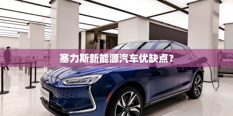 塞力斯新能源汽车优缺点？
