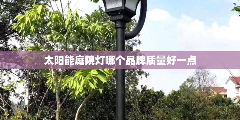 太阳能庭院灯哪个品牌质量好一点