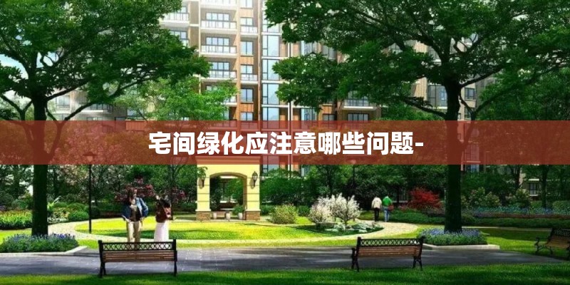 宅间绿化应注意哪些问题-