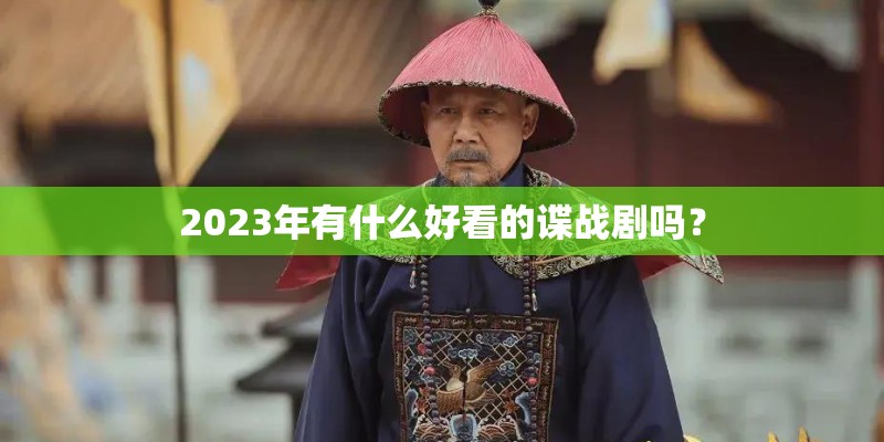 2023年有什么好看的谍战剧吗？