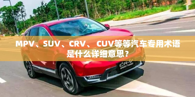 MPV、SUV、CRV、 CUV等等汽车专用术语是什么详细意思？