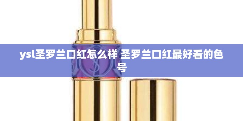 ysl圣罗兰口红怎么样 圣罗兰口红最好看的色号